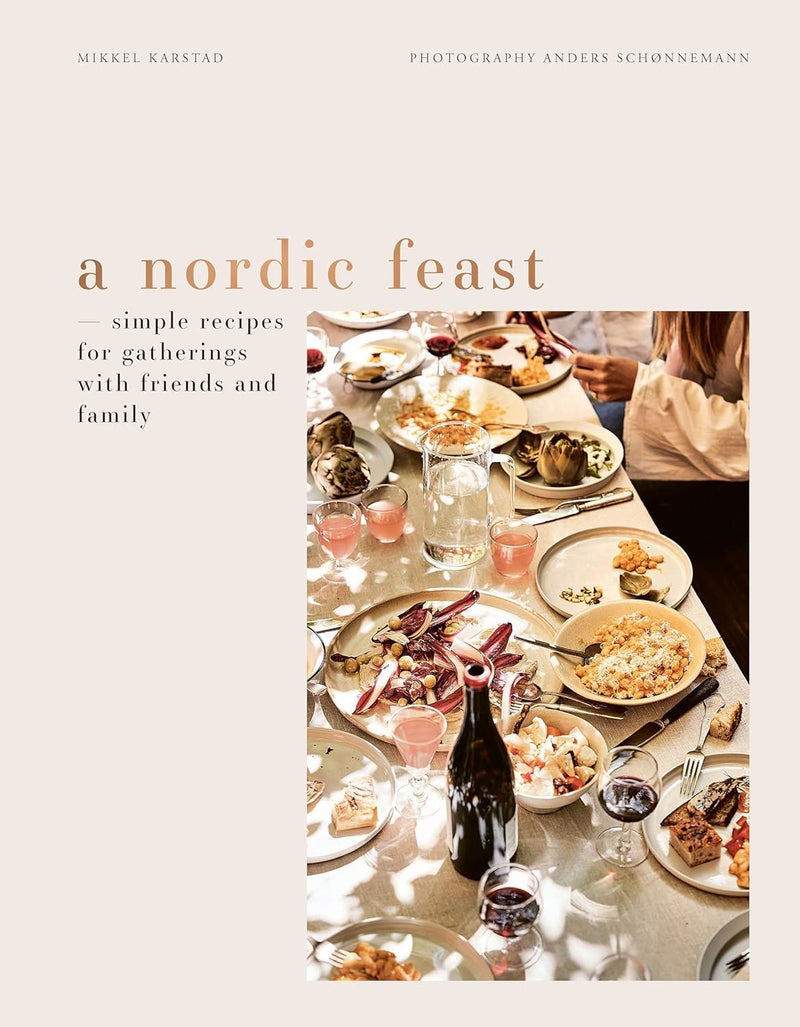 Nordic Feast: Simple Recipes for Gatherings with Friends and Family By Mikkel Karstad